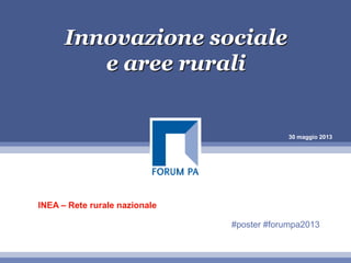 30 maggio 2013
Innovazione sociale
e aree rurali
INEA – Rete rurale nazionale
#poster #forumpa2013
 