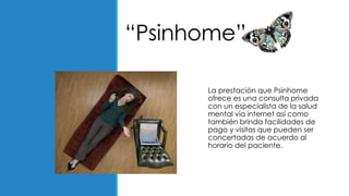 “Psinhome”
La prestación que Psinhome
ofrece es una consulta privada
con un especialista de la salud
mental vía internet a...