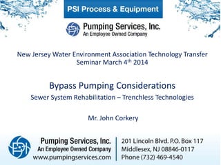 New Jersey Water Environment Association Technology Transfer
Seminar March 4th 2014

Bypass Pumping Considerations
Sewer System Rehabilitation – Trenchless Technologies
Mr. John Corkery

 