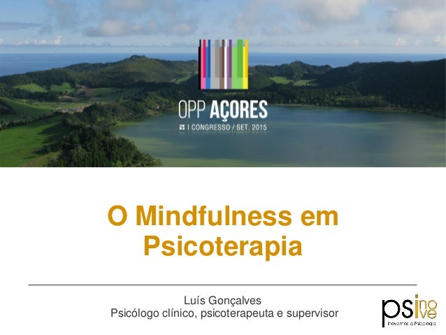 O Mindfulness em
Psicoterapia
Luís Gonçalves
Psicólogo clínico, psicoterapeuta e supervisor
 