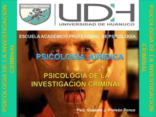 Psic. Gustavo J. Proleón Ponce 
1 
ESCUELA ACADÉMICO PROFESIONAL DE PSICOLOGÍA 
PSICOLOGÍA DE LA INVESTIGACIÓN 
CRIMINAL 
 