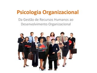 Psicologia Organizacional
Da Gestão de Recursos Humanos ao
 Desenvolvimento Organizacional
 
