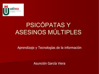 PSICÓPATAS Y
ASESINOS MÚLTIPLES

Aprendizaje y Tecnologías de la información



          Asunción García Viera
 