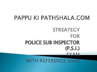 STREATEGY
FOR
POLICE SUB INSPECTOR
(P.S.I.)
EXAM
WITH REFERENCE BOOKS
 
