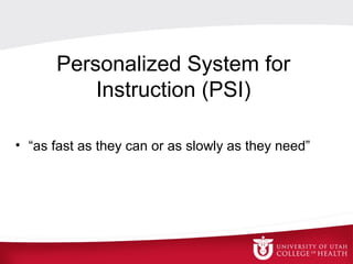Personalized System for
Instruction (PSI)
• “as fast as they can or as slowly as they need”
 