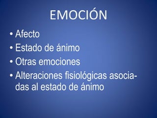 EMOCIÓN
• Afecto
• Estado de ánimo
• Otras emociones
• Alteraciones fisiológicas asocia-
  das al estado de ánimo
 