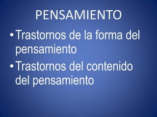 PENSAMIENTO
•Trastornos de la forma del
 pensamiento
•Trastornos del contenido
 del pensamiento
 