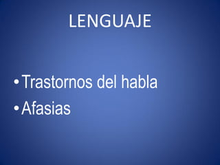LENGUAJE


•Trastornos del habla
•Afasias
 