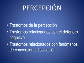 PERCEPCIÓN

• Trastornos de la percepción
• Trastornos relacionados con el deterioro
  cognitivo
• Trastornos relacionados con fenómenos
  de conversión / disociación
 