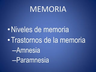MEMORIA

• Niveles de memoria
• Trastornos de la memoria
 –Amnesia
 –Paramnesia
 