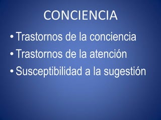 CONCIENCIA
• Trastornos de la conciencia
• Trastornos de la atención
• Susceptibilidad a la sugestión
 