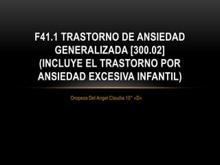 Oropeza Del Angel Claudia 10° «D»,[object Object],F41.1 Trastorno de ansiedad generalizada [300.02](incluye el trastorno por ansiedad excesiva infantil),[object Object]