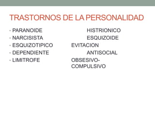 TRASTORNOS DE LA PERSONALIDAD
• PARANOIDE HISTRIONICO
• NARCISISTA ESQUIZOIDE
• ESQUIZOTIPICO EVITACION
• DEPENDIENTE ANTISOCIAL
• LIMITROFE OBSESIVO-
COMPULSIVO
 