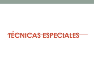 TÉCNICAS ESPECIALES
 