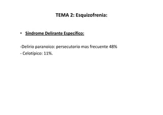 TEMA 2: Esquizofrenia:


• Síndrome Delirante Específico:

-Delirio paranoico: persecutorio mas frecuente 48%
- Celotípico: 11%.
 