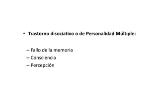• Trastorno disociativo o de Personalidad Múltiple:


 – Fallo de la memoria
 – Consciencia
 – Percepción
 