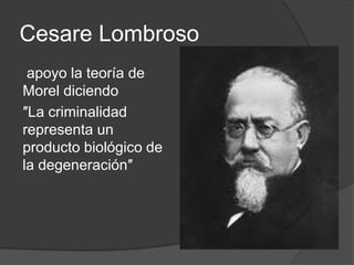 Cesare Lombroso
 apoyo la teoría de
Morel diciendo
″La criminalidad
representa un
producto biológico de
la degeneración″
 