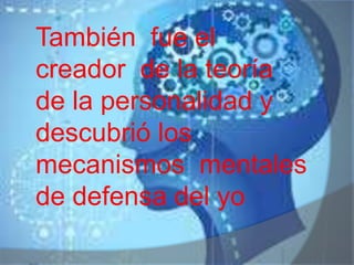 También fue el
creador de la teoría
de la personalidad y
descubrió los
mecanismos mentales
de defensa del yo
 