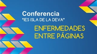 Conferencia
“IES ISLA DE LA DEVA”
ENFERMEDADES
ENTRE PÁGINAS
 