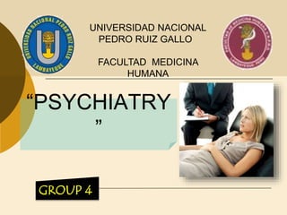 “PSYCHIATRY
”
UNIVERSIDAD NACIONAL
PEDRO RUIZ GALLO
FACULTAD MEDICINA
HUMANA
GROUP 4
 