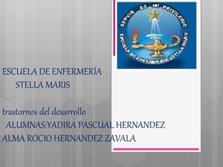 ESCUELA DE ENFERMERÍA
STELLA MARIS
trastornos del desarrollo
ALUMNAS:YADIRA PASCUAL HERNANDEZ
ALMA ROCIO HERNANDEZ ZAVALA
 