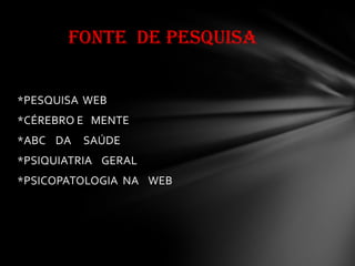 *PESQUISA WEB
*CÉREBRO E MENTE
*ABC DA SAÚDE
*PSIQUIATRIA GERAL
*PSICOPATOLOGIA NA WEB
FONTE DE PESQUISA
 