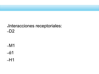 ●Interacciones receptoriales:
–D2
–M1
–ά1
–H1
 