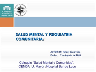 [object Object],[object Object],SALUD MENTAL Y PSIQUIATRIA COMUNITARIA: Coloquio “Salud Mental y Comunidad”,  CENDA  U. Mayor /Hospital Barros Luco 