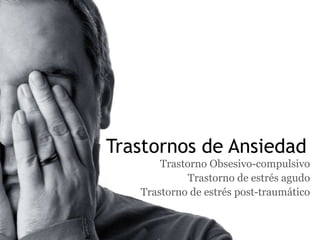 Trastornos de Ansiedad
       Trastorno Obsesivo-compulsivo
             Trastorno de estrés agudo
   Trastorno de estrés post-traumático
 