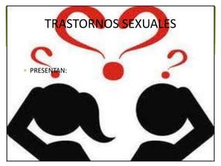  PRESENTAN:
TRASTORNOS SEXUALES
 