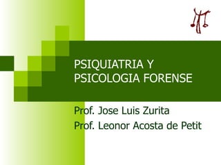 PSIQUIATRIA Y PSICOLOGIA FORENSE Prof. Jose Luis Zurita  Prof. Leonor Acosta de Petit 