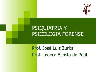 PSIQUIATRIA Y PSICOLOGIA FORENSE Prof. José Luis Zurita  Prof. Leonor Acosta de Petit 