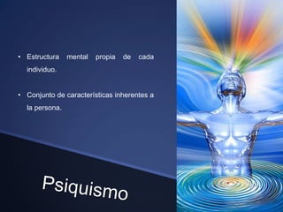 • Estructura    mental   propia   de   cada
  individuo.


• Conjunto de características inherentes a
  la persona.
 