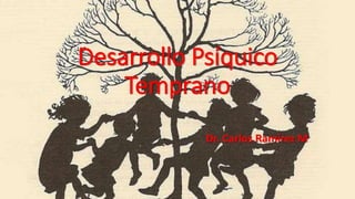 Desarrollo Psíquico
Temprano
Dr. Carlos Ramírez M
 