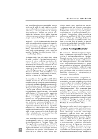 50
que possibilitem intervenções rápidas para os
problemas de saúde de cada região, respeitando
suas especificidades e contextos socioeconômicos.
Além disso, a formação profissional do psicólogo
latino-americano é limitada em nível de pós-
graduação (Sebastiani, 2000). Várias situações
existentes na América Latina refletem também a
posição brasileira da Psicologia da Saúde.
No Brasil, a própria denominação Psicologia da
Saúde já é problemática, suscitando discussões de
como denominar uma área que aplica os
princípios de Psicologia a problemas de saúde e
doença. É recorrente a confusão de terminologias,
como Medicina Psicossomática, com o tema em
questão - Psicologia Hospitalar (Kerbauy, 2002) –
e com Psicologia Clínica.
A confusão entre o que seria a área clínica, a área
da saúde e também a Psicologia Hospitalar não é
somente de ordem semântica, mas também de
ordem estrutural, ou seja, estão em jogo os
diferentes marcos teóricos ou concepções de base
acerca do fazer psicológico e sua inserção social.
Justamente dessas diferenças, e/ou antagonismos
teórico-ideológicos, surge uma Psicologia da Saúde
(Yanamoto & Cunha, 1998). Considerando essas
possíveis confusões, é importante esclarecer,
também, o conceito de Psicologia Clínica.
O especialista em Psicologia Clínica (CRP, 2003)
também atua na área da saúde em diferentes
contextos, além do consultório particular, inclusive
em hospitais, unidades psiquiátricas, programas de
atenção primária, postos de saúde etc., prevenindo
doenças no âmbito primário, secundário e terciário.
Como se pode observar, esse conceito, de fato,
está intimamente associado ao que é Psicologia da
Saúde. Furtado (1997), nesse sentido, argumenta
que os limites da Psicologia Clínica também são
tênues, e o próprio ensino universitário é
diversificado em seu planejamento. A autora
chegou a essa conclusão a partir de um estudo
que analisou o plano das disciplinas em 10
universidades do Rio Grande do Sul. Apesar das
imprecisões entre essas duas áreas, é importante
diferenciá-las. A Psicologia Clínica centra sua
atuação em diversos contextos e problemáticas em
saúde mental, enquanto a Psicologia da Saúde dá
ênfase, principalmente, aos aspectos físicos da
saúde e da doença (Kerbauy, 2002).
Enfim, a Psicologia da Saúde, com base no modelo
biopsicosossocial, utiliza os conhecimentos das
ciências biomédicas, da Psicologia Clínica e da
Psicologia Social-comunitária (Remor, 1999). Por
isso, o trabalho com outros profissionais é
imprescindível dentro dessa abordagem. Essa área
fundamenta seu trabalho principalmente na
promoção e na educação para a saúde, que
objetiva intervir com a população em sua vida
cotidiana antes que haja riscos ou se instale algum
problema de âmbito sanitário. O trabalho é
multiplicador, uma vez que capacita a própria
comunidade para ser agente de transformação da
realidade, pois aprende a lidar, controlar e
melhorar sua qualidade de vida. Dessa maneira,
torna-se evidente que a Psicologia da Saúde dá
ênfase às intervenções no âmbito social e inclui
aspectos que vão além do trabalho no hospital,
como é o caso da Psicologia Comunitária (Besteiro
& Barreto, 2003; Gonzalez-Rey, 1997).
O Que é Psicologia Hospitalar
De acordo com a definição do órgão que rege o
exercício profissional do psicólogo no Brasil, o CFP
(2003a), o psicólogo especialista em Psicologia
Hospitalar tem sua função centrada nos âmbitos
secundário e terciário de atenção à saúde, atuando
em instituições de saúde e realizando atividades
como: atendimento psicoterapêutico; grupos
psicoterapêuticos; grupos de psicoprofilaxia;
atendimentos em ambulatório e unidade de terapia
intensiva; pronto atendimento; enfermarias em
geral; psicomotricidade no contexto hospitalar;
avaliação diagnóstica; psicodiagnóstico;
consultoria e interconsultoria.
Para que possamos entender o surgimento e a
consolidação do termo Psicologia Hospitalar em
nosso país, é importante ressaltar que as políticas
de saúde no Brasil são centradas no hospital desde
a década de 40, em um modelo que prioriza as
ações de saúde via atenção secundária (modelo
clínico/assistencialista), e deixa em segundo plano
as ações ligadas à saúde coletiva (modelo
sanitarista). Nessa época, o hospital passa a ser o
símbolo máximo de atendimento em saúde, idéia
que, de alguma maneira, persiste até hoje. Muito
provavelmente, essa é a razão pela qual, no Brasil,
o trabalho da Psicologia no campo da saúde é
denominado Psicologia Hospitalar, e, não,
Psicologia da Saúde (Sebastiani, 2003).
É importante ressaltar que nós nos deparamos com
dificuldades para encontrar material teórico e
pesquisas na literatura científica internacional
sobre a Psicologia Hospitalar como campo
específico. Uma das razões seria que essa
denominação é inexistente em outros países além
do Brasil (Sebastiani, 2003; Yanamoto, Trindade
& Oliveira, 2002). Yanamoto, Trindade e Oliveira
(2002) e Chiattone (2000), inclusive, explicam que
o termo Psicologia Hospitalar é inadequado
porque pertence à lógica que toma como
referência o local para determinar as áreas de
atuação, e não prioritariamente às atividades
desenvolvidas. Se já existe fragmentação das práticas
e dispersão teórica da Psicologia, a adoção do
Elisa Kern de Castro & Ellen Bornholdt
 