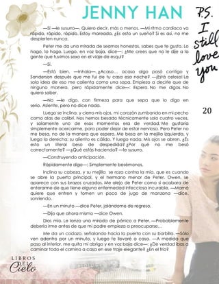 20
—Sí —le susurro—. Quiero decir, más o menos. —Mi ritmo cardíaco va
rápido, rápido, rápido. Estoy mareada. ¿Es esto un sueño? Si es así, no me
despierten nunca.
Peter me da una mirada de seamos honestos, sabes que te gusto. Lo
hago, lo hago. Luego, en voz baja, dice—: ¿Me crees que no le dije a la
gente que tuvimos sexo en el viaje de esquí?
—Sí.
—Está bien. —Inhala—. ¿Acaso… acaso algo pasó contigo y
Sanderson después que me fui de tu casa esa noche? —¡Está celoso! La
sola idea de eso me calienta como una sopa. Empiezo a decirle que de
ninguna manera, pero rápidamente dice—: Espera. No me digas. No
quiero saber.
—No —le digo, con firmeza para que sepa que lo digo en
serio. Asiente, pero no dice nada.
Luego se inclina, y cierro mis ojos, mi corazón zumbando en mi pecho
como alas de colibrí. Nos hemos besado técnicamente solo cuatro veces,
y solamente uno de esos momentos era de verdad. Me gustaría
simplemente acercarme, para poder dejar de estar nerviosa. Pero Peter no
me besa, no de la manera que espero. Me besa en la mejilla izquierda, y
luego la derecha; su aliento es cálido. Y luego nada. Mis ojos se abren. ¿Es
esto un literal beso de despedida? ¿Por qué no me besó
correctamente? —¿Qué estás haciendo? —le susurro.
—Construyendo anticipación.
Rápidamente digo—: Simplemente besémonos.
Inclina su cabeza, y su mejilla se roza contra la mía, que es cuando
se abre la puerta principal, y el hermano menor de Peter, Owen, se
aparece con sus brazos cruzados. Me alejo de Peter como si acabara de
enterarme de que tiene alguna enfermedad infecciosa incurable. —Mamá
quiere que entren y tomen un poco de jugo de manzana —dice,
sonriendo.
—En un minuto —dice Peter, jalándome de regreso.
—Dijo que ahora mismo —dice Owen.
Dios mío. Le lanzo una mirada de pánico a Peter. —Probablemente
debería irme antes de que mi padre empieza a preocuparse…
Me da un codazo, señalando hacia la puerta con su barbilla. —Sólo
ven adentro por un minuto, y luego te llevaré a casa. —A medida que
paso al interior, me quita mi abrigo y en voz baja dice—: ¿De verdad ibas a
caminar todo el camino a casa en ese traje elegante? ¿En el frío?
 