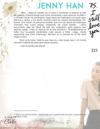 221
—Bien. —Alejo el cabello de mi rostro y comienzo a rebanar el rollo
de galletas. Todavía tengo que cortar zanahorias y apio para los crudités16,
y también hacer mis merengues. Hago besos de merengue con rayas rojas,
blancas y azules, y me siento nerviosa sobre los colores mezclándose. Oh,
bueno. Si lo hacen, las personas tendrán que vivir con besos de merengue
morados. Hay cosas peores. Hablando de cosas peores… —¿Has
escuchado algo de Gen? He sido tan cuidadosa, pero parece que
apenas juega. —Hay un silencio en el otro extremo—. Probablemente se
halla muy ocupada haciéndole vudú sexual a Peter —digo, medio
esperando que Chris interrumpa. Siempre es la primera en la fila para
rasgar a Gen.
Pero no lo hace. Todo lo que dice es—: Me tengo que ir, mi mamá
me está molestando para que saque al perro.
—¡No te olvides del afiche!
16 Gama de primeros platos tradicionales de la gastronomía francesa, compuestos de
hortalizas crudas.
 