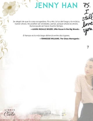7
Se alegró de que la casa acogedora, Pa y Ma, la luz del fuego y la música,
fueran ahora. No podrían ser olvidados, pensó, porque ahora es ahora.
Nunca pudo ser hace mucho tiempo.
—LAURA INGALLS WILDER, Little House in the Big Woods.-
El tiempo es la más larga distancia entre dos lugares.
—TENNESSEE WILLIAMS, The Glass Menagerie.-
 