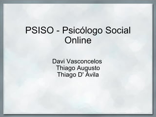 PSISO - Psicólogo Social Online Davi Vasconcelos  Thiago Augusto Thiago D' Ávila 