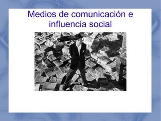 Medios de comunicación e
    influencia social
 
