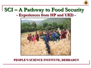 SCI – A Pathway to Food Security  - Experiences from HP and UKD - PEOPLE’S SCIENCE INSTITUTE, DEHRADUN 