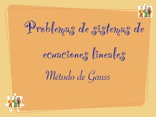 Problemas de sistemas de
  ecuaciones lineales
    Método de Gauss
 