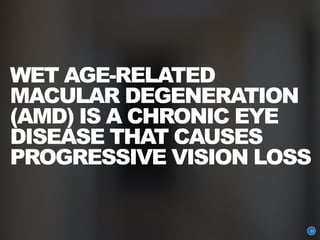 WET AGE-RELATED
MACULAR DEGENERATION
(AMD) IS A CHRONIC EYE
DISEASE THAT CAUSES
PROGRESSIVE VISION LOSS
22
 