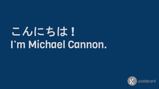 こんにちは !
I’m Michael Cannon.
 