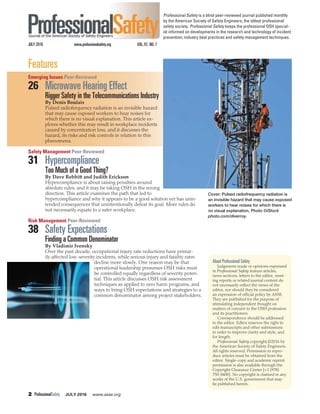 2 ProfessionalSafety JULY 2016 www.asse.org
Professional Safety is a blind peer-reviewed journal published monthly
by the American Society of Safety Engineers, the oldest professional
safety society. Professional Safety keeps the professional OSH special-
ist informed on developments in the research and technology of incident
prevention, industry best practices and safety management techniques.
JULY 2016 www.professionalsafety.org VOL. 61, NO. 7
Cover: Pulsed radiofrequency radiation is
an invisible hazard that may cause exposed
workers to hear noises for which there is
no visual explanation. Photo ©iStock
photo.com/diverroy.
About Professional Safety
Judgments made or opinions expressed
in
Professional Safety feature articles,
news sections, letters to the editor, meet-
ing reports or related journal content do
not necessarily reﬂect the views of the
editor, nor should they be considered
an expression of ofﬁcial policy by ASSE.
They are published for the purpose of
stimulating independent thought on
matters of concern to the OSH profession
and its practitioners.
Correspondence should be addressed
to the editor. Editor reserves the right to
edit manuscripts and other submissions
in order to improve clarity and style, and
for length.Professional Safety copyright ©2016 by
the American Society of Safety Engineers.
All rights reserved. Permission to repro-
duce articles must be obtained from the
editor. Single-copy and academic reprint
permission is also available through the
Copyright Clearance Center [+1 (978)
750-8400]. No copyright is claimed in any
works of the U.S. government that may
be published herein.
Features
Emerging Issues Peer-Reviewed
26 Microwave Hearing Effect
Rigger Safety in the Telecommunications IndustryBy Denis Boulais
Pulsed radiofrequency radiation is an invisible hazard
that may cause exposed workers to hear noises for
which there is no visual explanation. This article ex-
plores whether this may result in workplace incidents
caused by concentration loss, and it discusses the
hazard, its risks and risk controls in relation to this
phenomena.
Safety Management Peer-Reviewed
31 Hypercompliance
Too Much of a Good Thing?
Hypercompliance is about raising penalties around
absolute rules, and it may be taking OSH in the wrong
direction. This article examines the path that led to
hypercompliance and why it appears to be a good solution yet has unin-
tended consequences that unintentionally defeat its goal. More rules do
not necessarily equate to a safer workplace.
Risk Management Peer-Reviewed
38 Safety Expectations
Finding a Common Denominator
Over the past decade, occupational injury rate reductions have primar-
ily affected low-severity incidents, while serious injury and fatality rates
decline more slowly. One reason may be that
operational leadership presumes OSH risks must
be controlled equally regardless of severity poten-
tial. This article discusses OSH risk assessment
techniques as applied to zero harm programs, and
ways to bring OSH expectations and strategies to a
common denominator among project stakeholders.
 