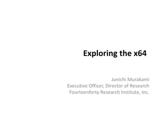 Exploring the x64
Junichi Murakami
Executive Officer, Director of Research
Fourteenforty Research Institute, Inc.
 