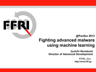 FFRI, Inc.

@PacSec 2013

Fighting advanced malware
using machine learning
Fourteenforty Research Institute, Inc.
Junichi Murakami
Director of Advanced Development
FFRI, Inc.
http://www.ffri.jp

 