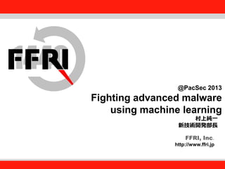 FFRI, Inc.

@PacSec 2013

Fighting advanced malware
Fourteenforty Research Institute, Inc.
using machine learning
村上純一
新技術開発部長
FFRI, Inc.
http://www.ffri.jp

 