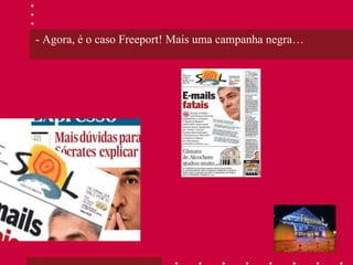 - Agora, é o caso Freeport! Mais uma campanha negra… 
