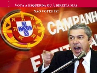 VOTA À ESQUERDA OU À DIREITA MAS  NÃO VOTES PS!! 